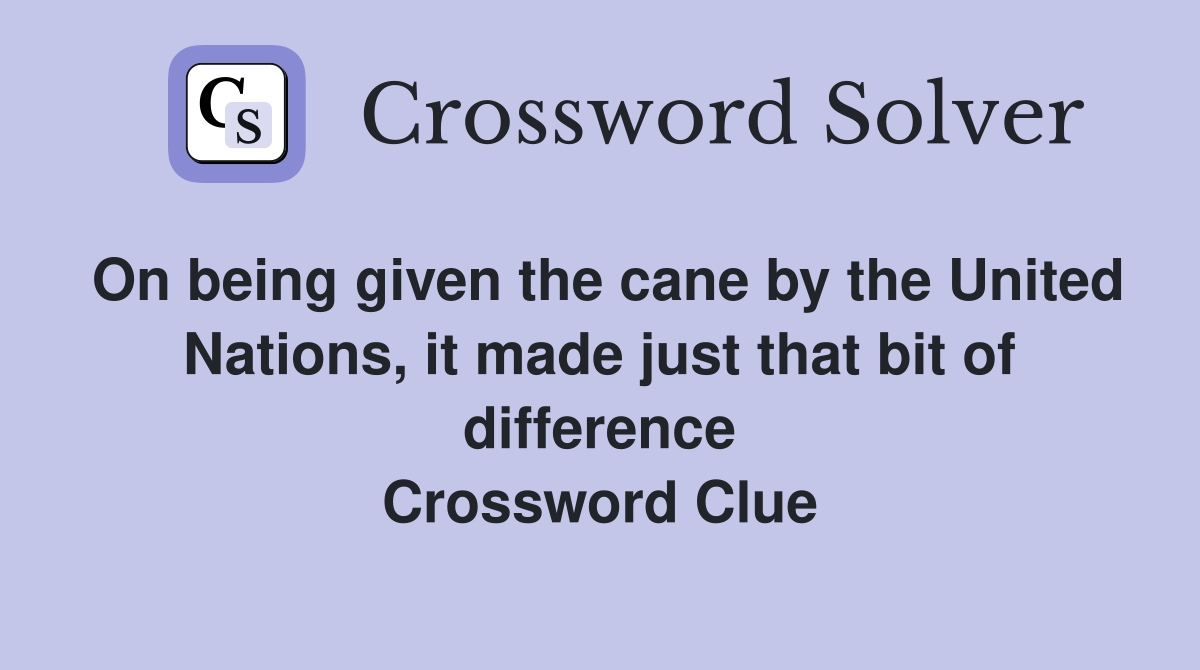 On being given the cane by the United Nations, it made just that bit of difference Crossword Clue