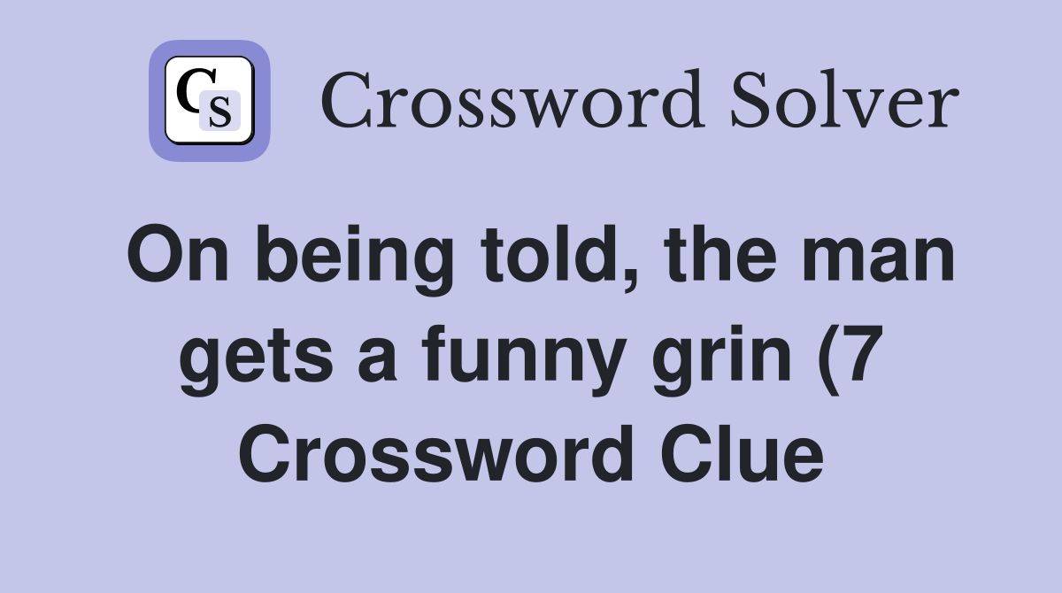 On being told the man gets a funny grin (7) Crossword Clue Answers On being told the man gets a funny grin (7) Crossword Clue Answers