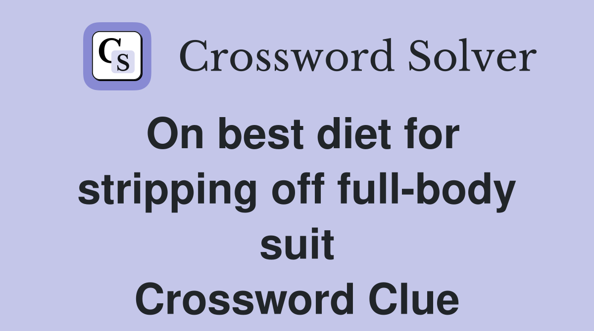 On best diet for stripping off full-body suit Crossword Clue