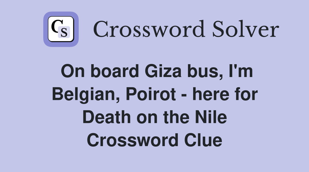 On board Giza bus, I'm Belgian, Poirot - here for Death on the Nile Crossword Clue
