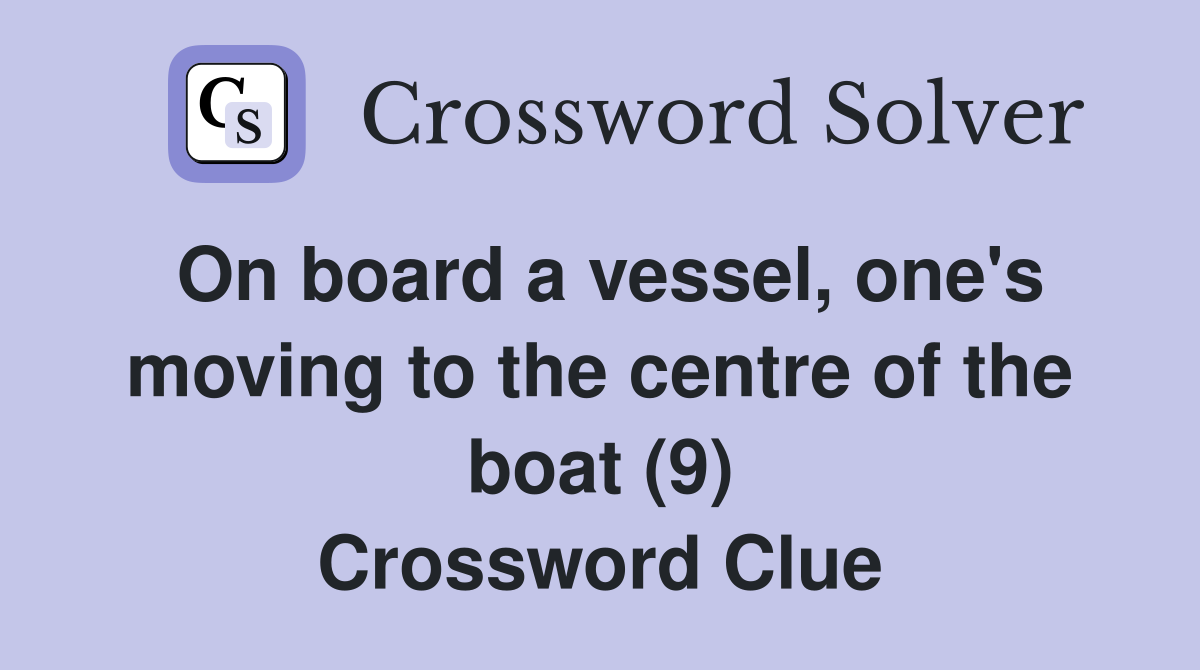 On board a vessel, one's moving to the centre of the boat (9) Crossword Clue