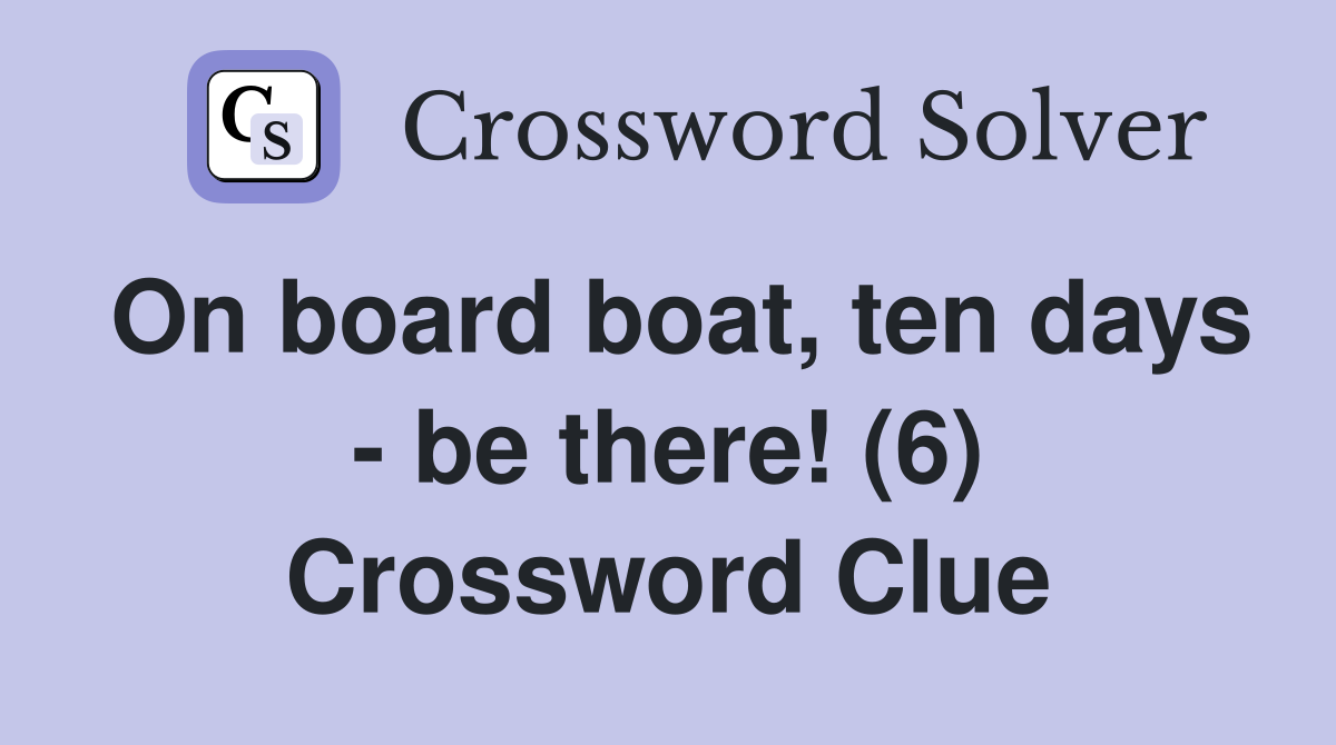 On board boat, ten days - be there! (6) Crossword Clue