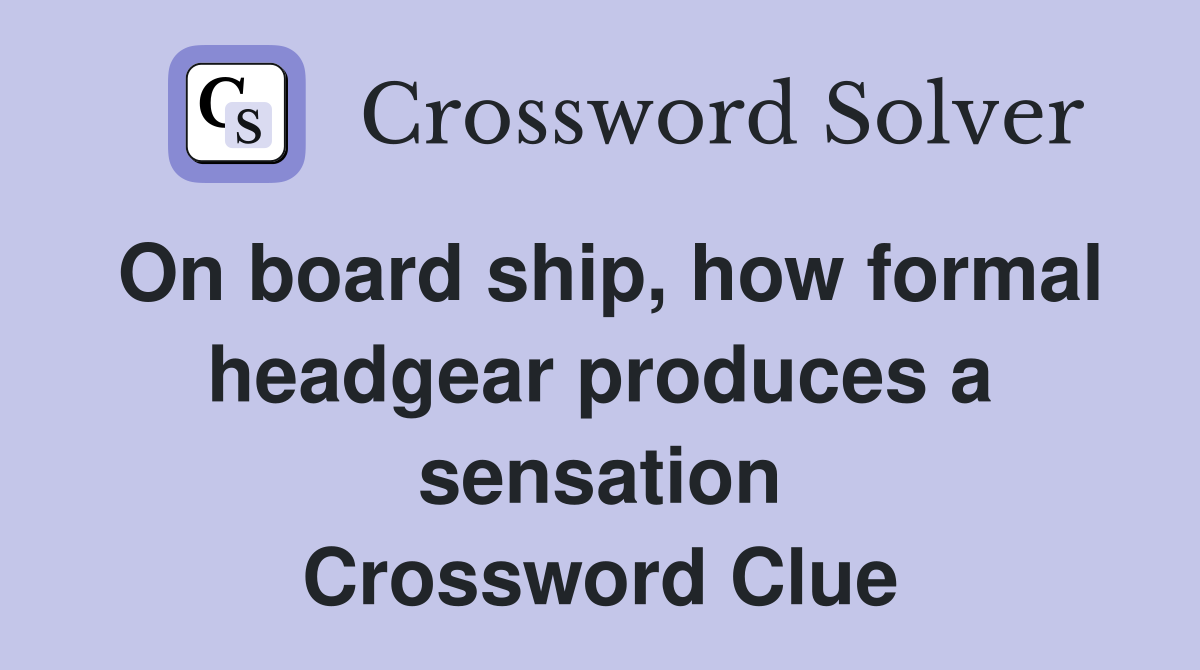 On board ship, how formal headgear produces a sensation Crossword Clue
