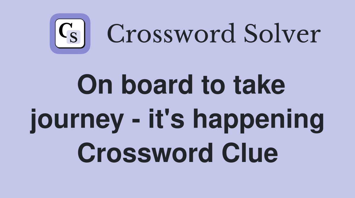 On board to take journey - it's happening Crossword Clue