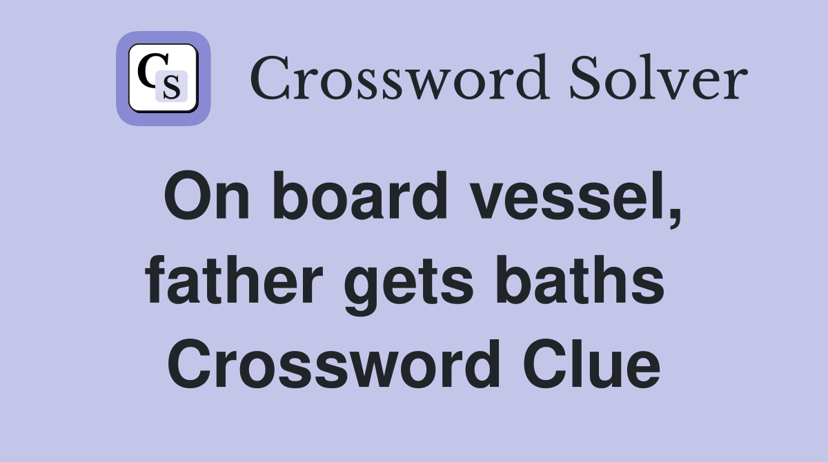 On board vessel, father gets baths  Crossword Clue