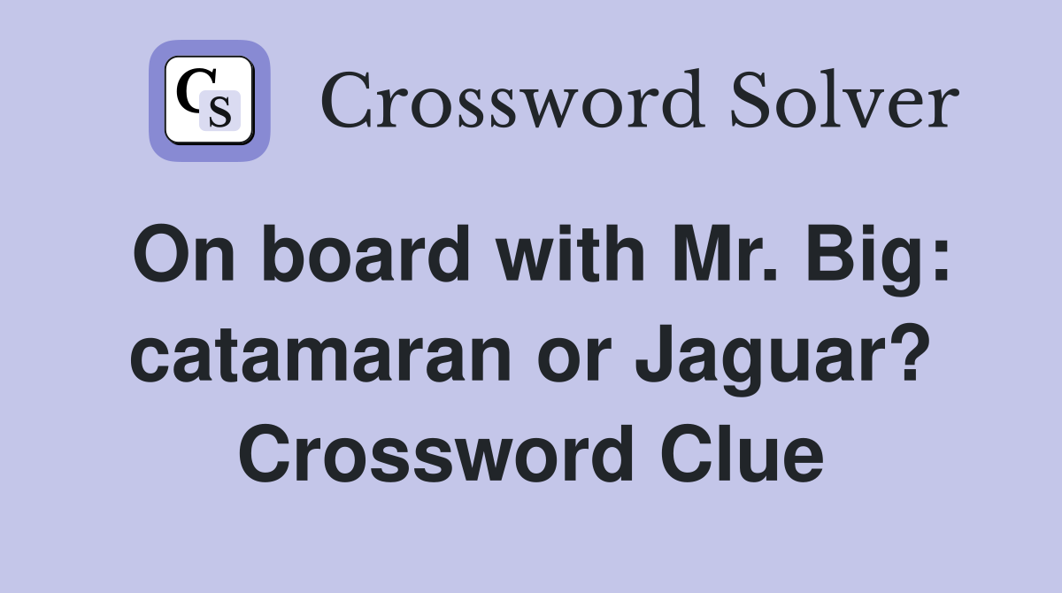 On board with Mr. Big: catamaran or Jaguar? Crossword Clue