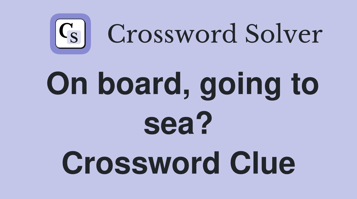 On board, going to sea? Crossword Clue