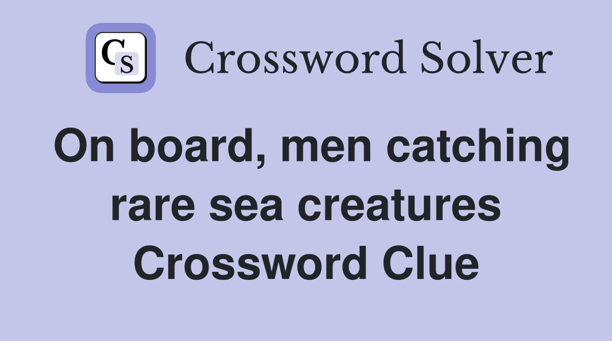 On board, men catching rare sea creatures Crossword Clue