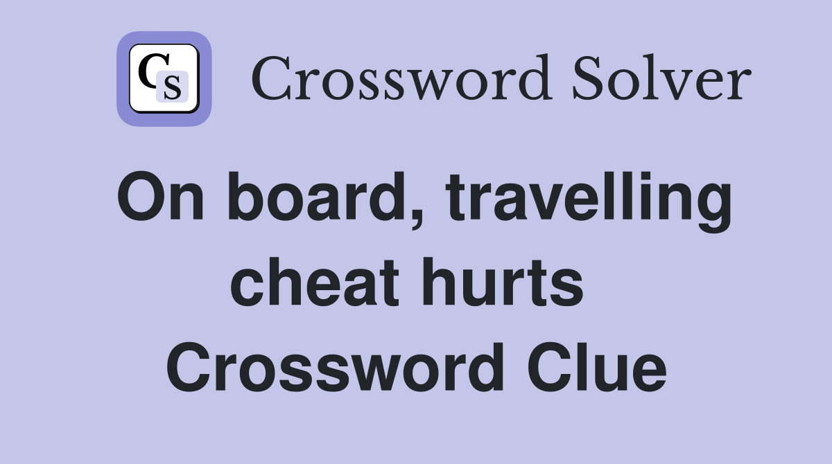 On board, travelling cheat hurts  Crossword Clue