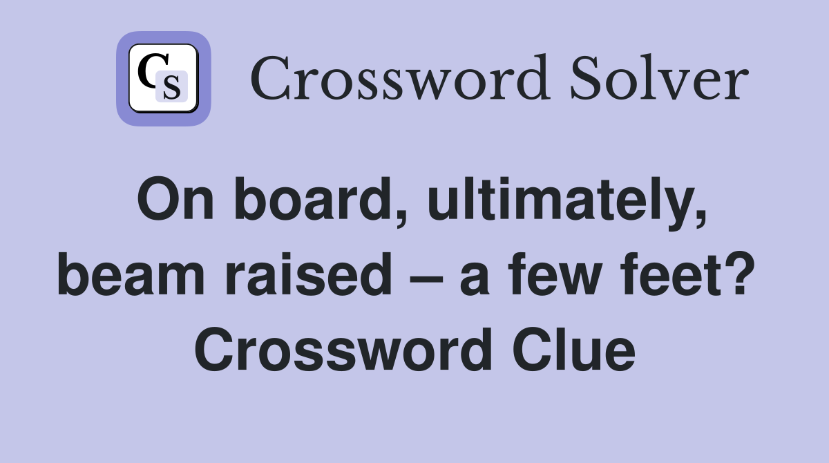 On board, ultimately, beam raised – a few feet?  Crossword Clue