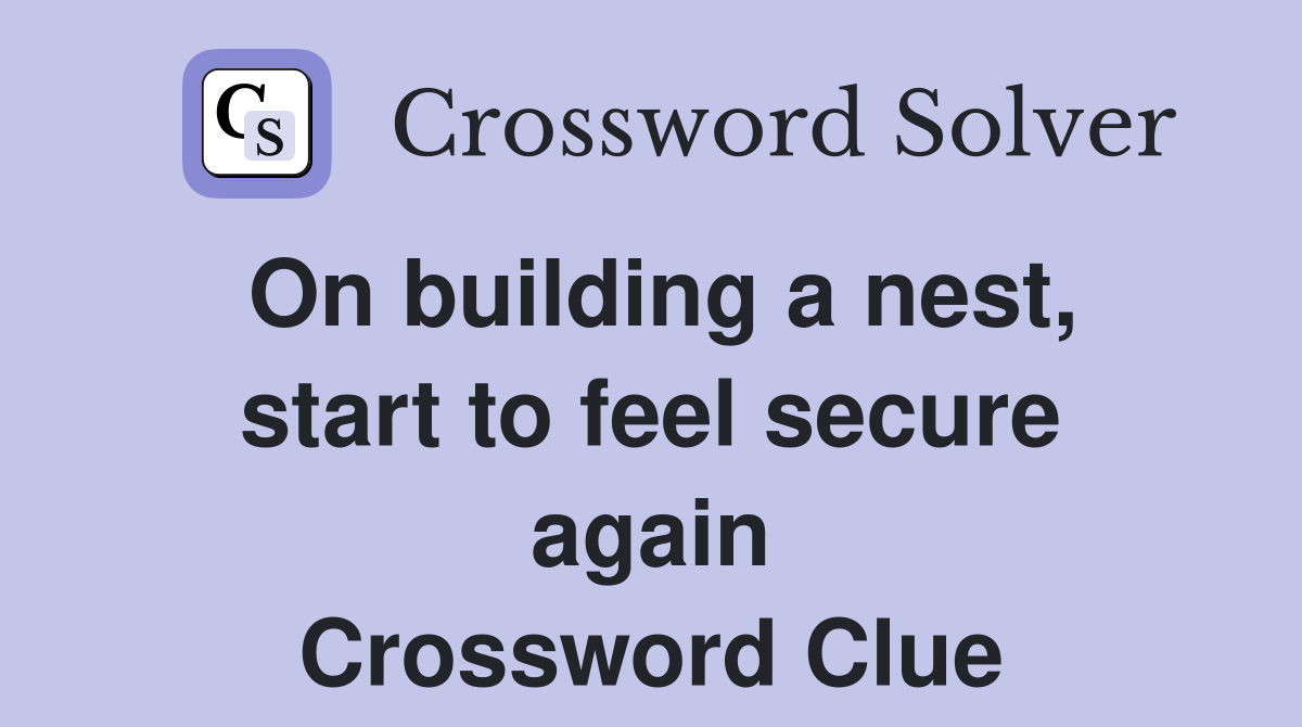 On building a nest, start to feel secure again Crossword Clue