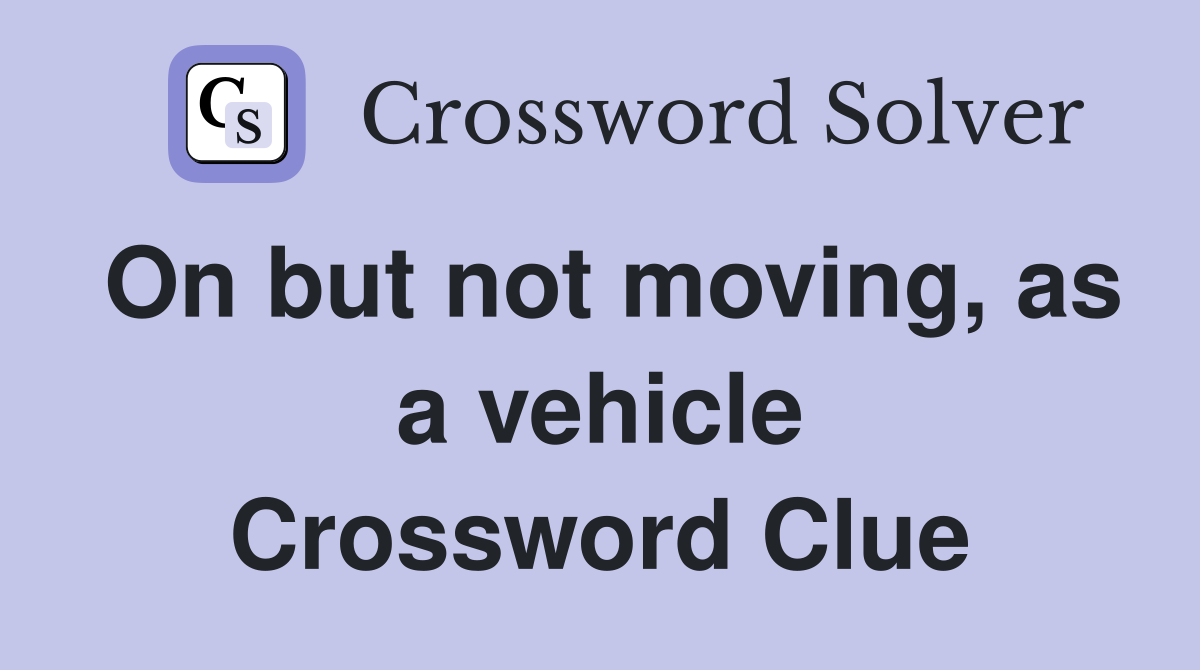 On but not moving, as a vehicle Crossword Clue