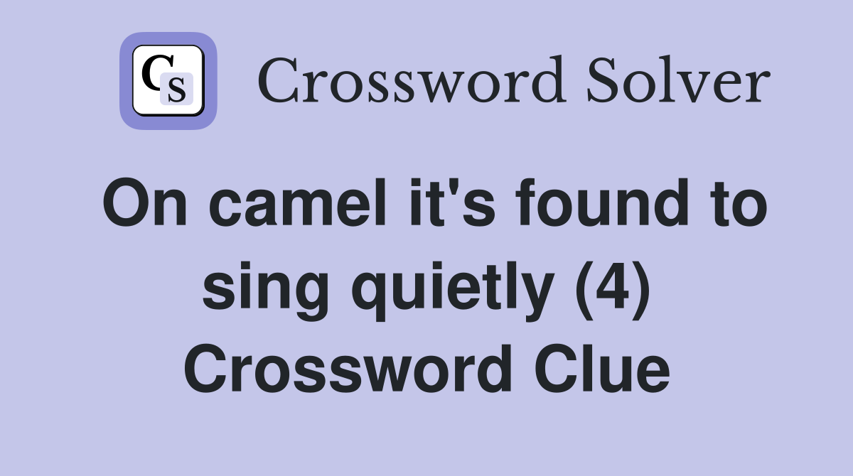 On camel it's found to sing quietly (4) Crossword Clue