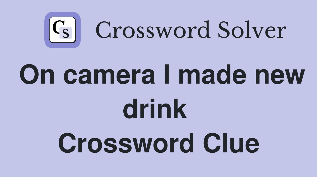 On camera I made new drink  Crossword Clue