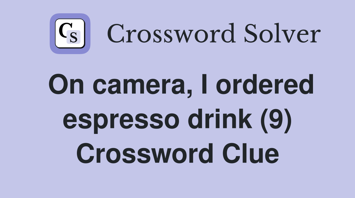 On camera, I ordered espresso drink (9) Crossword Clue