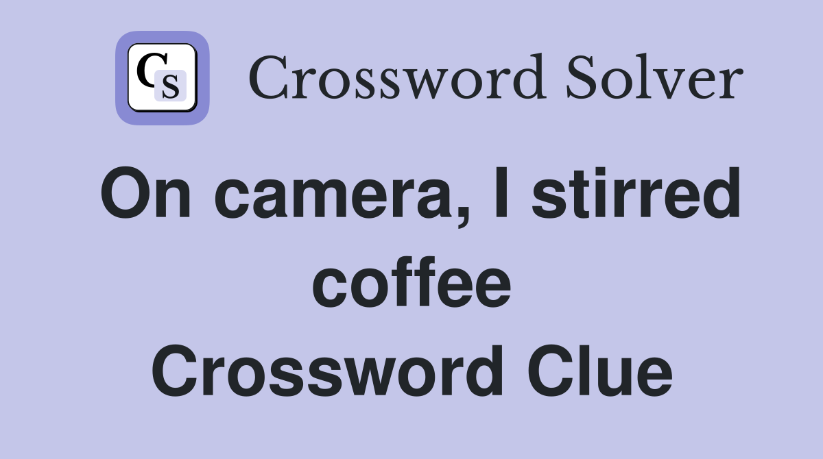 On camera, I stirred coffee Crossword Clue