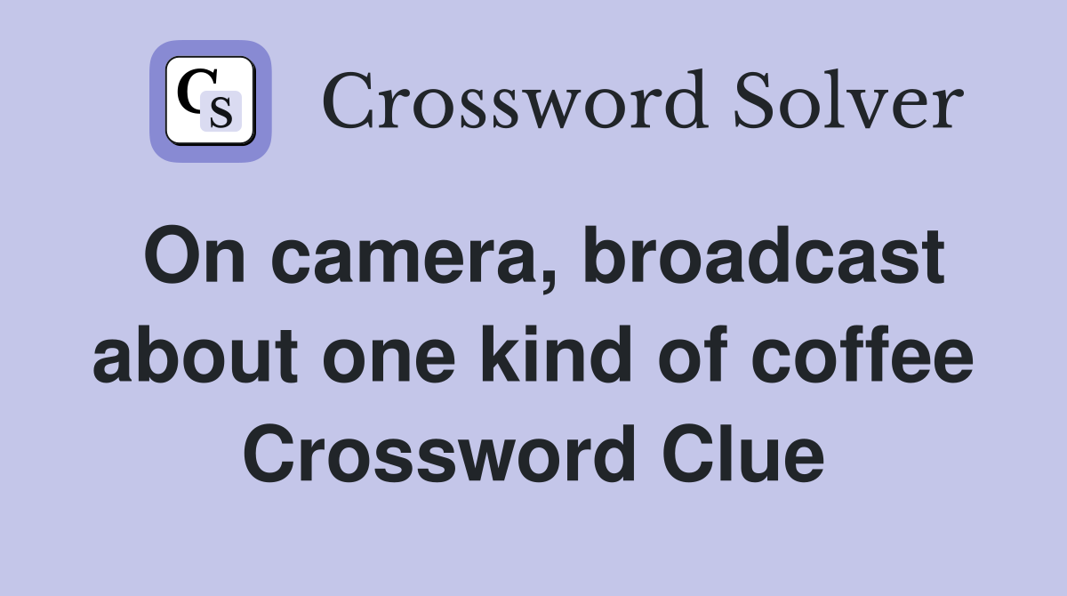 On camera, broadcast about one kind of coffee Crossword Clue