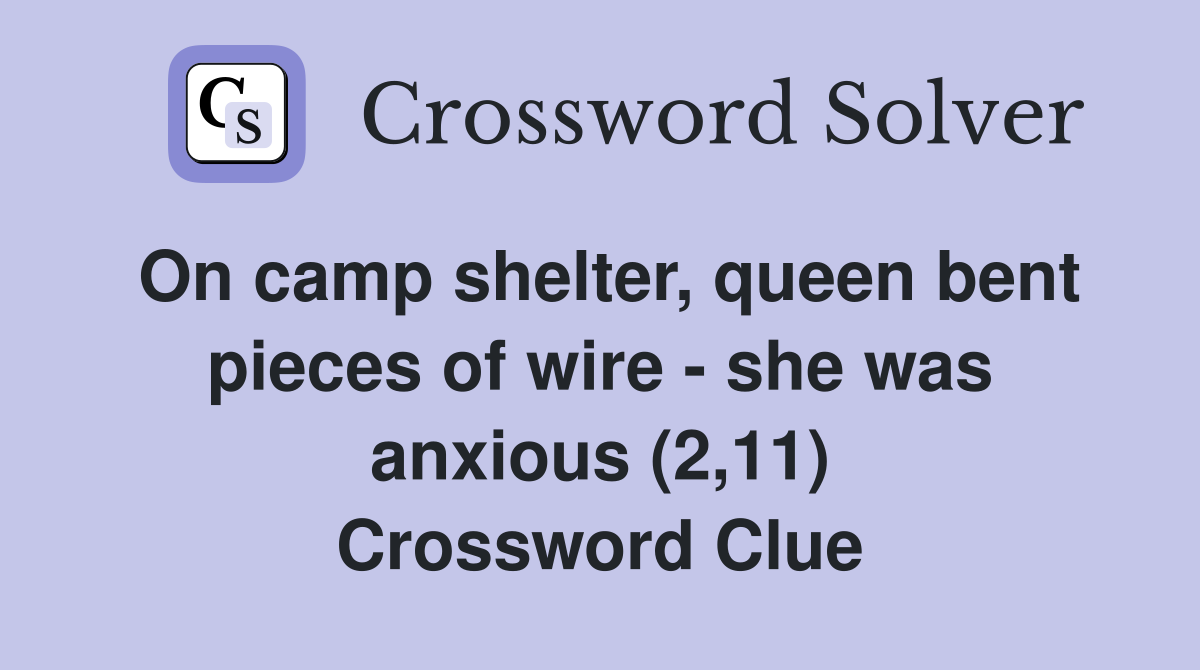 On camp shelter, queen bent pieces of wire - she was anxious (2,11) Crossword Clue
