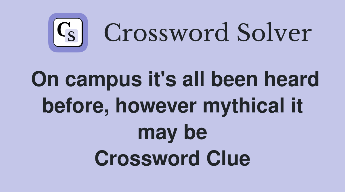On campus it's all been heard before, however mythical it may be Crossword Clue
