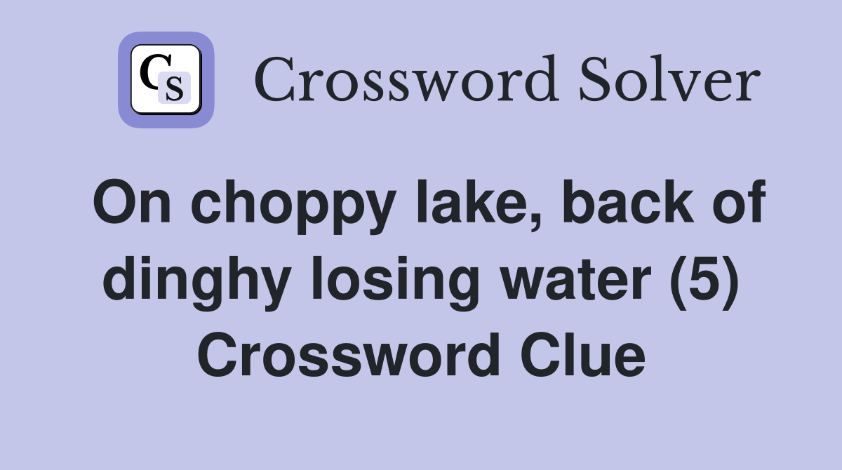 On choppy lake, back of dinghy losing water (5) Crossword Clue