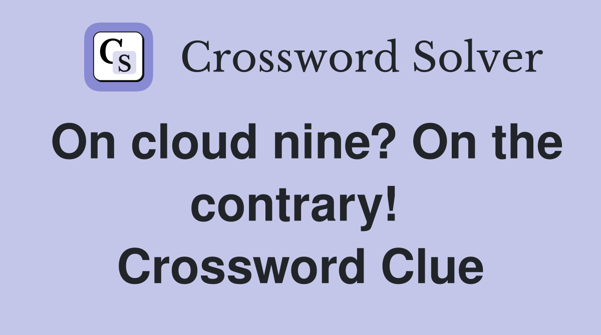 On cloud nine? On the contrary!  Crossword Clue