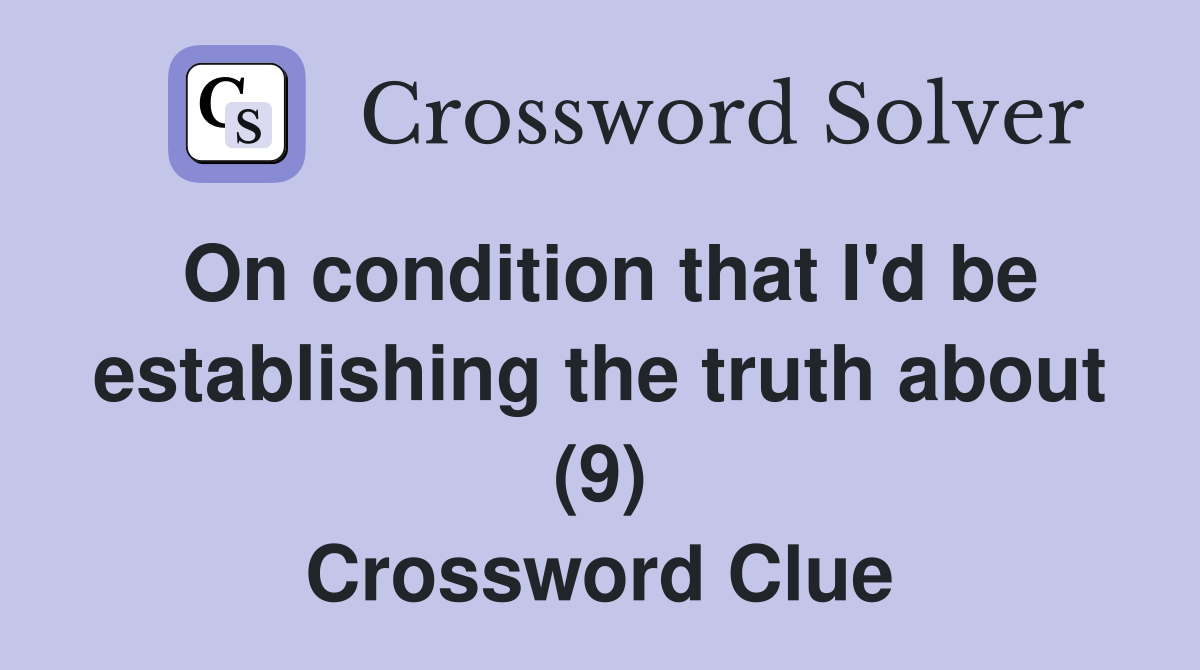 On condition that I'd be establishing the truth about (9) Crossword Clue