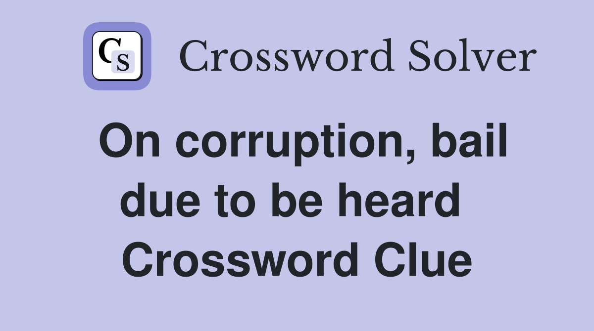 On corruption, bail due to be heard  Crossword Clue