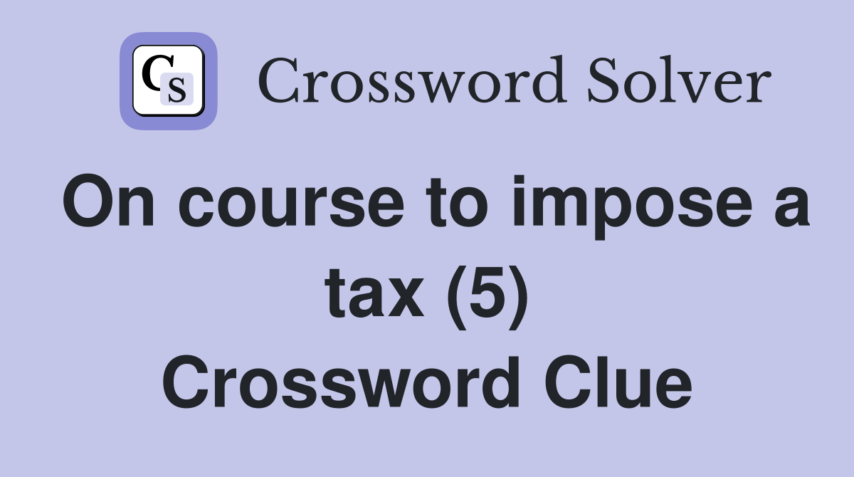 On course to impose a tax (5) Crossword Clue
