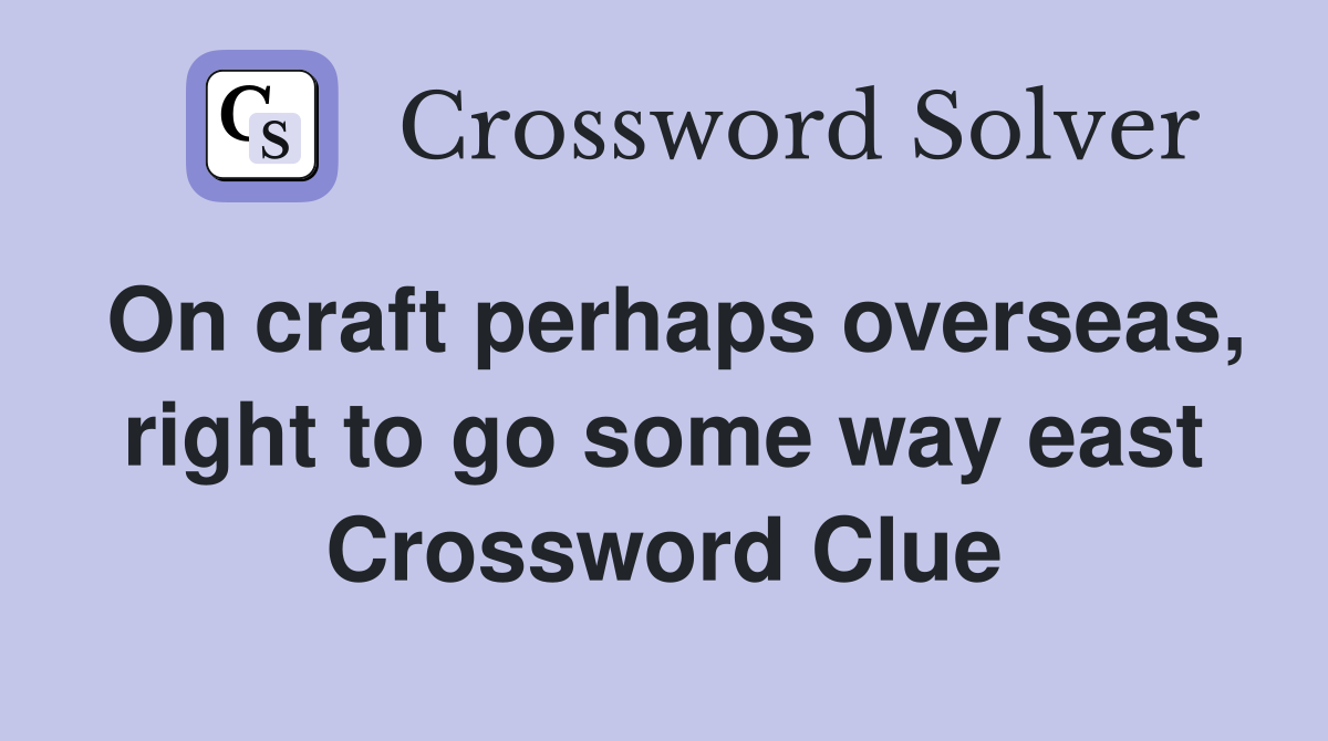 On craft perhaps overseas, right to go some way east Crossword Clue
