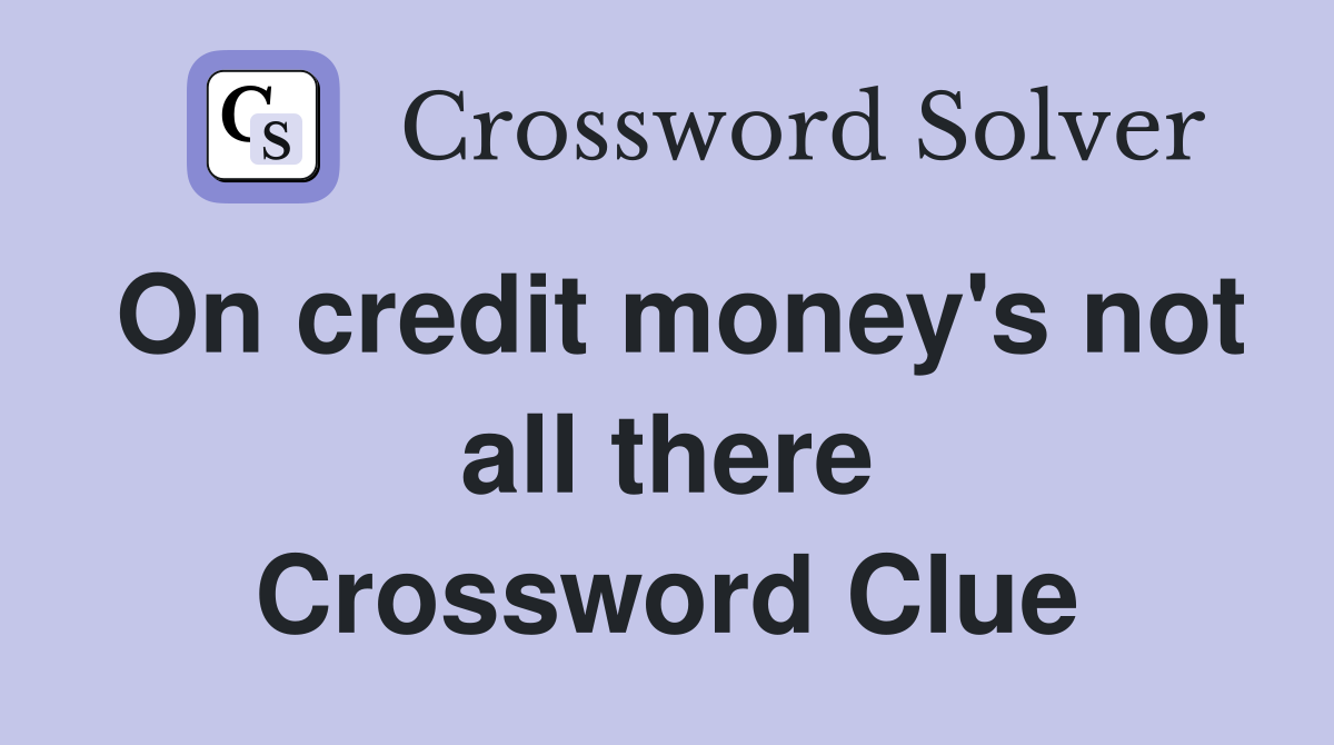 On credit money's not all there Crossword Clue