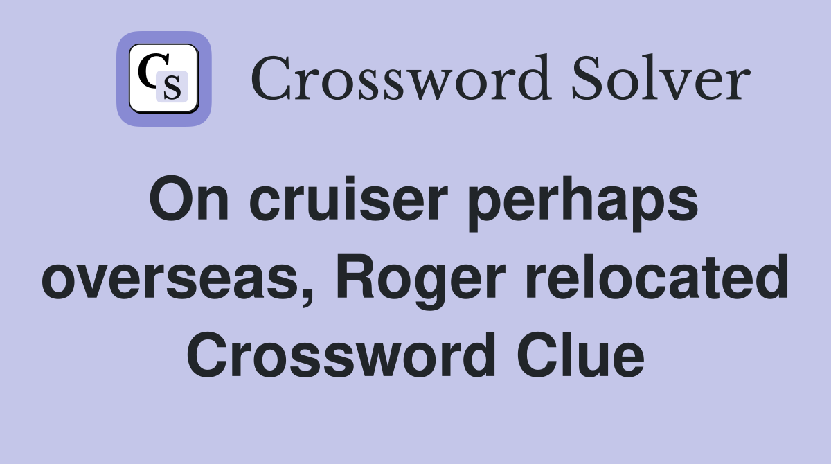 On cruiser perhaps overseas, Roger relocated Crossword Clue
