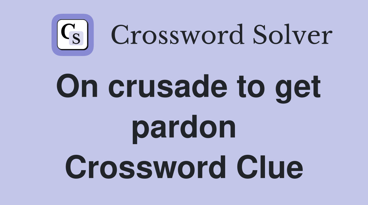 On crusade to get pardon Crossword Clue
