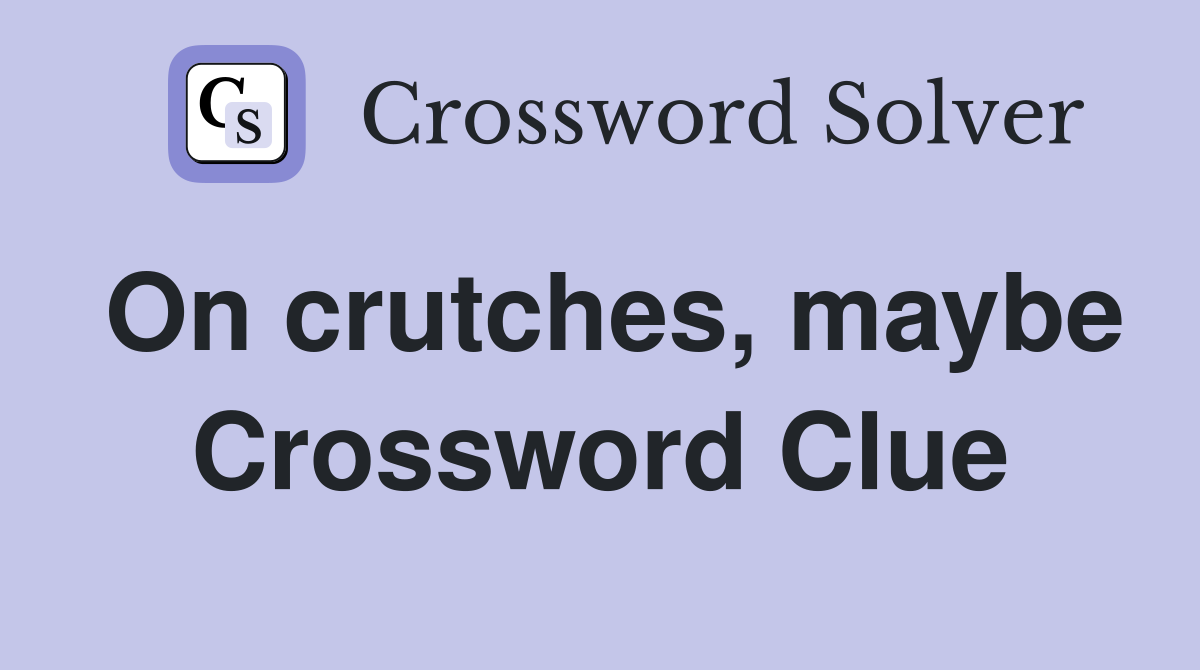 On crutches, maybe Crossword Clue