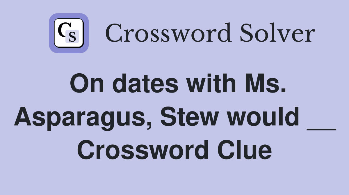 On dates with Ms. Asparagus, Stew would __ Crossword Clue