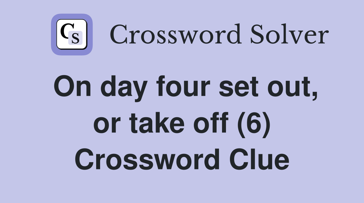 On day four set out, or take off (6) Crossword Clue