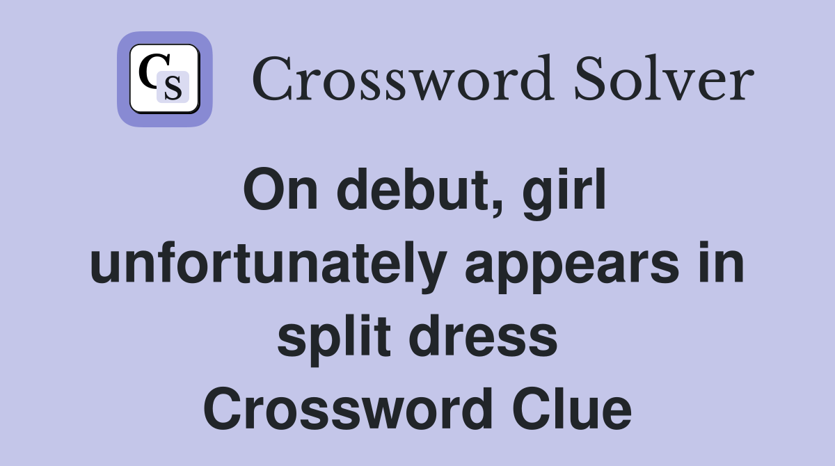 On debut, girl unfortunately appears in split dress Crossword Clue