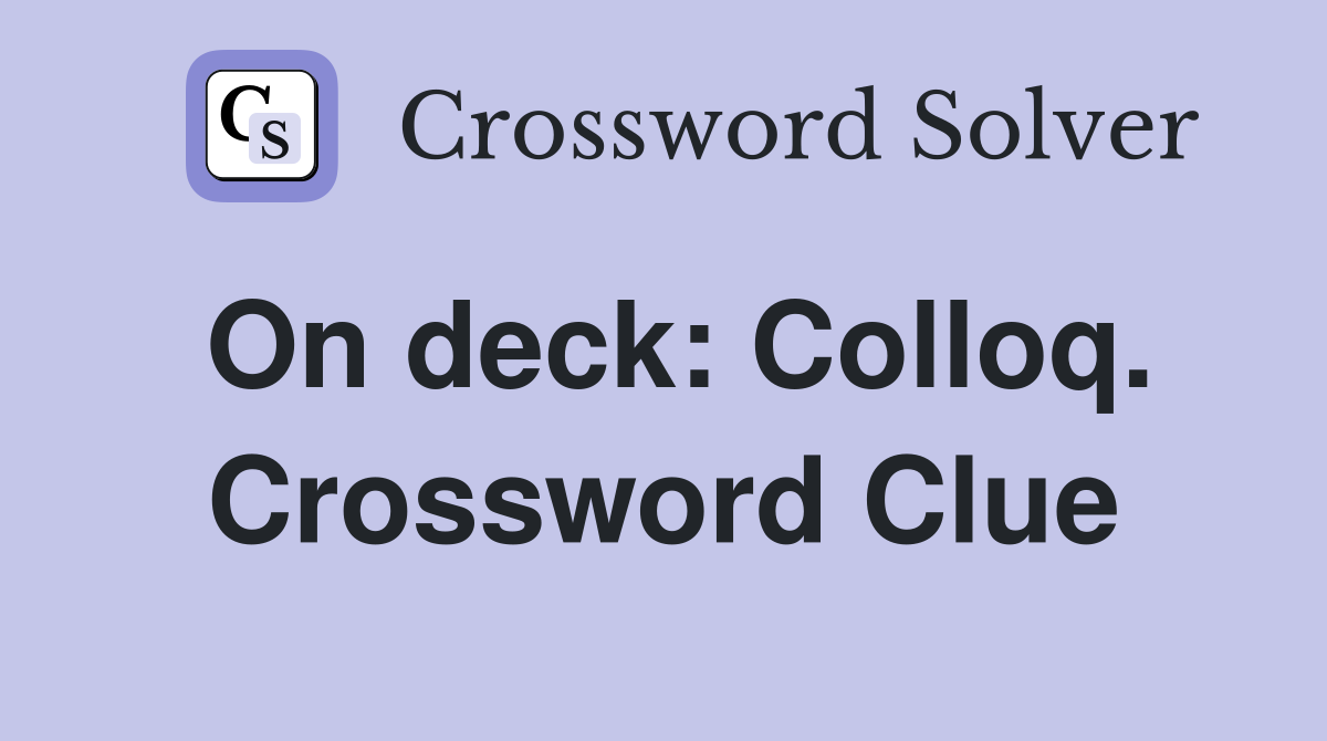 On deck: Colloq. Crossword Clue