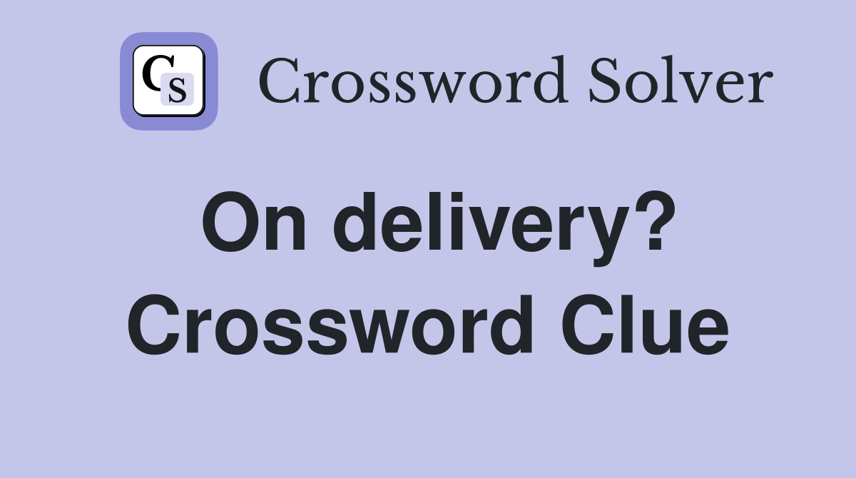 On delivery? Crossword Clue
