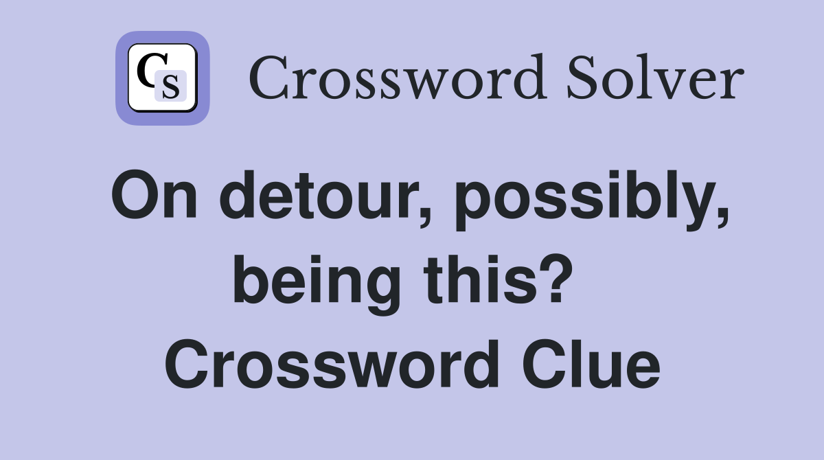 On detour, possibly, being this?  Crossword Clue