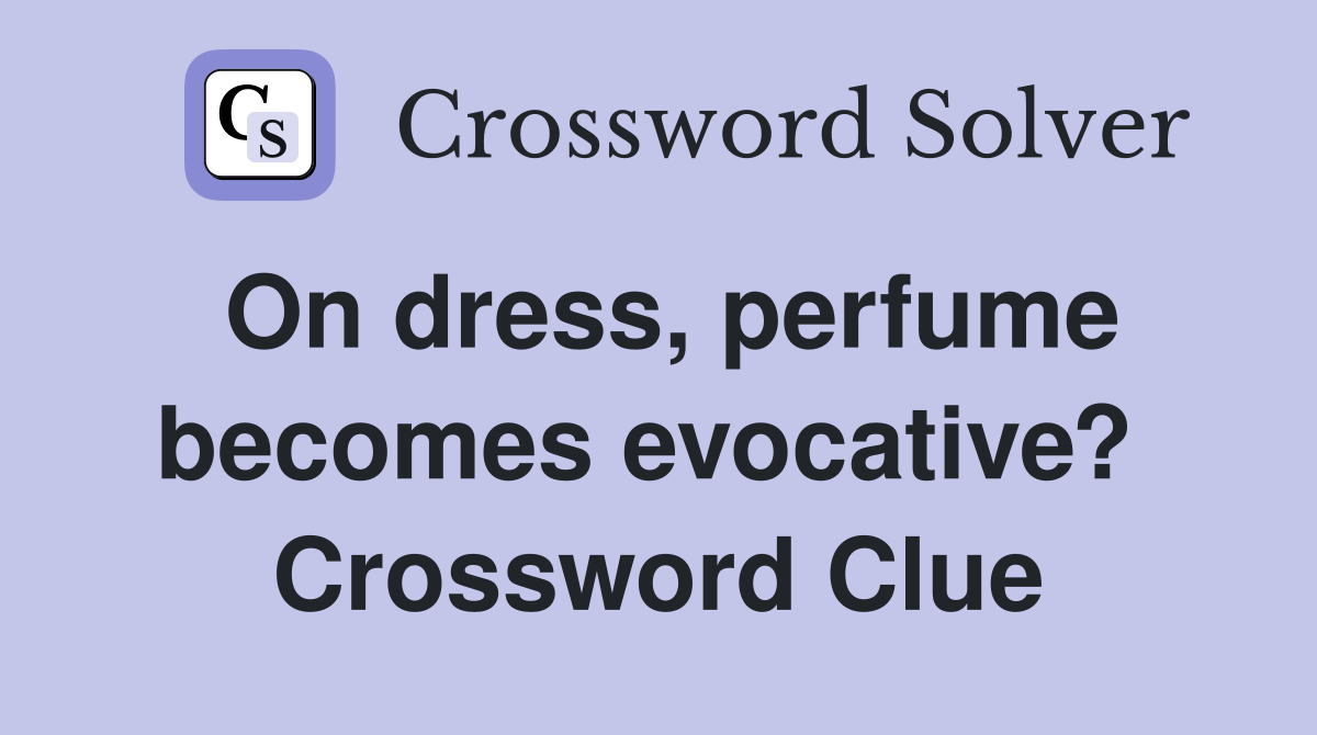 On dress, perfume becomes evocative?  Crossword Clue