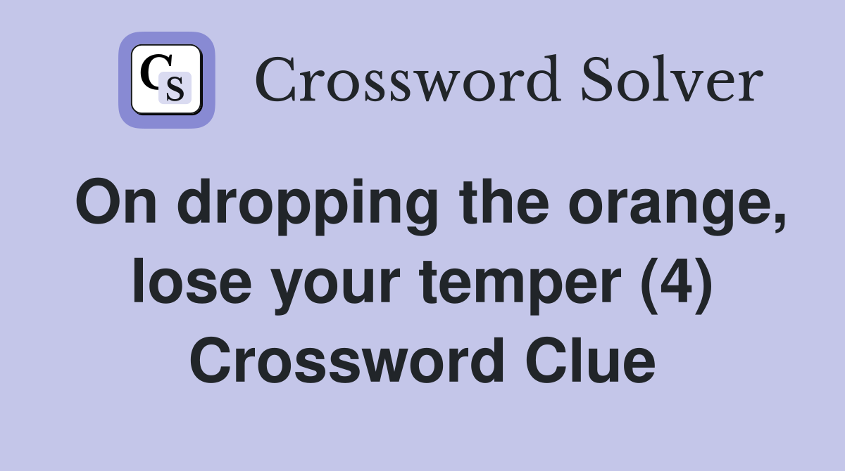 On dropping the orange, lose your temper (4) Crossword Clue