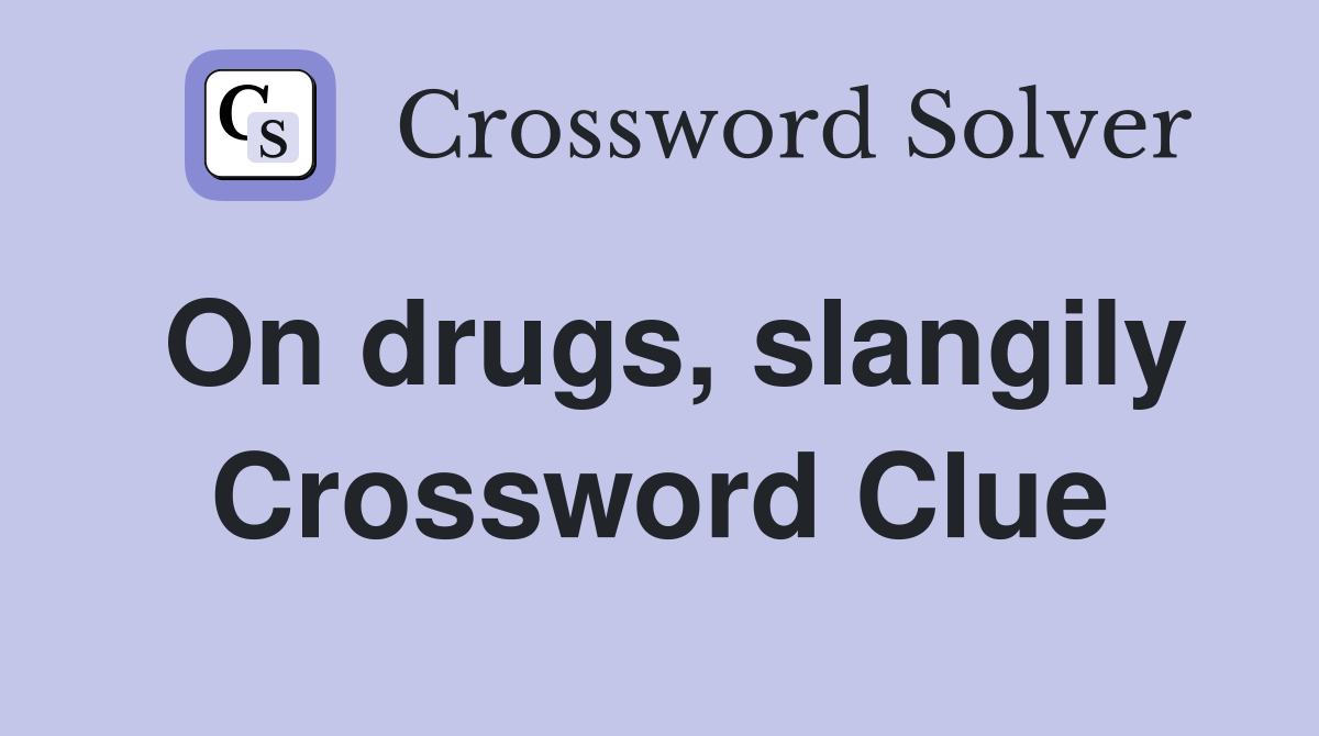 On drugs, slangily Crossword Clue