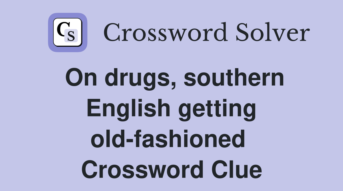 On drugs, southern English getting old-fashioned  Crossword Clue