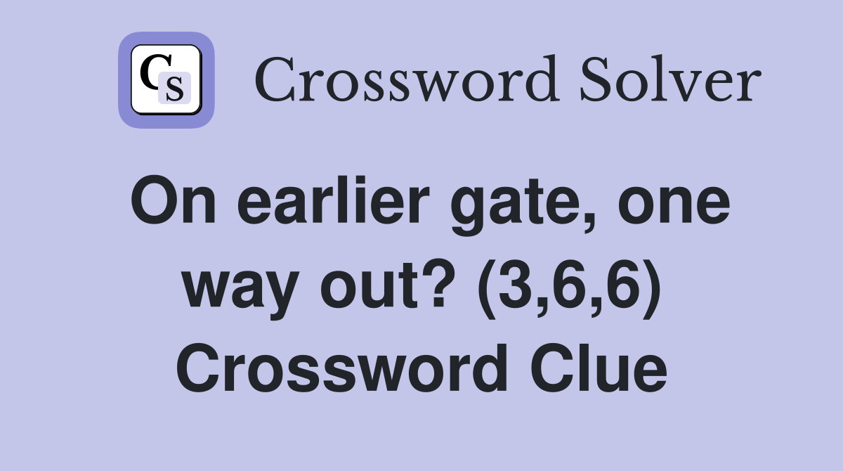On earlier gate, one way out? (3,6,6) Crossword Clue