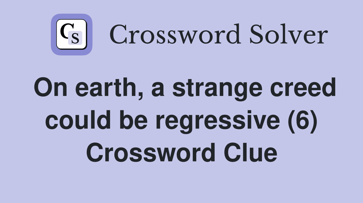 On earth, a strange creed could be regressive (6) Crossword Clue