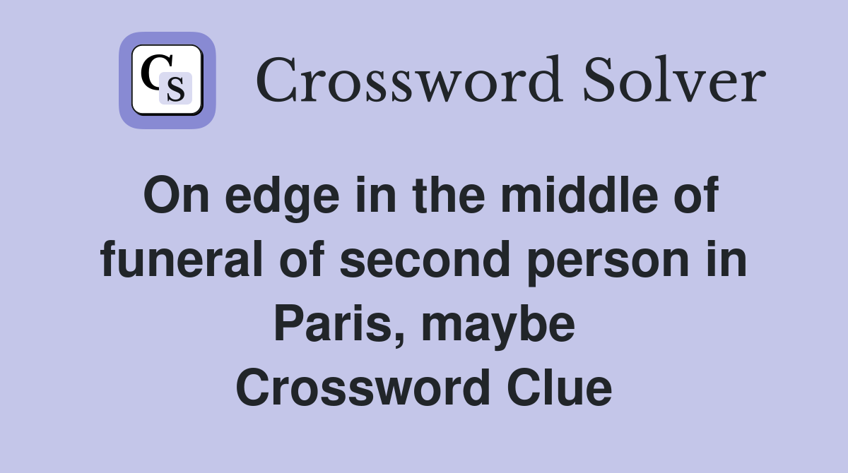 On edge in the middle of funeral of second person in Paris, maybe Crossword Clue