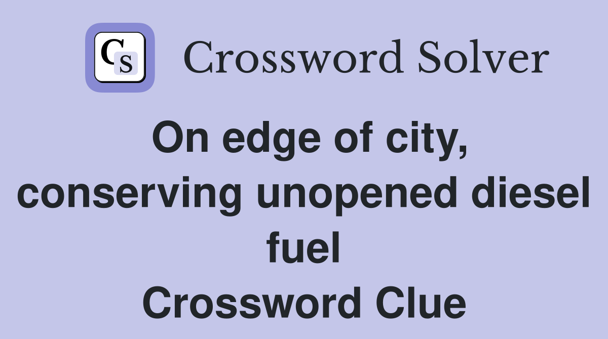On edge of city, conserving unopened diesel fuel Crossword Clue