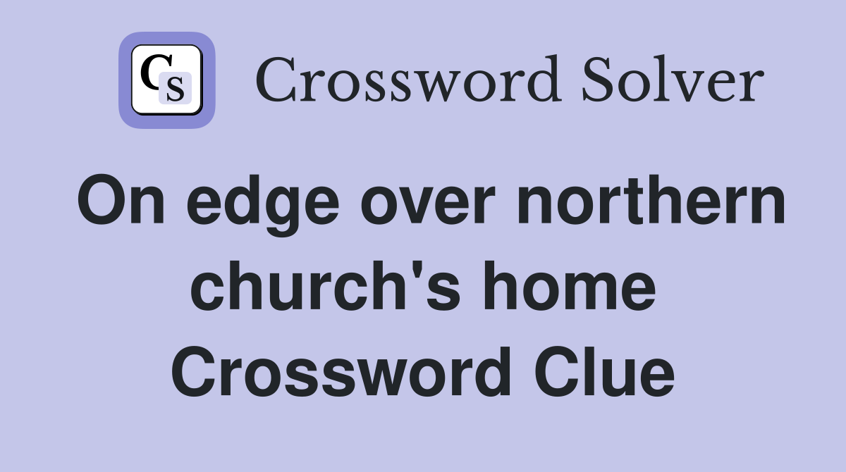 On edge over northern church's home Crossword Clue