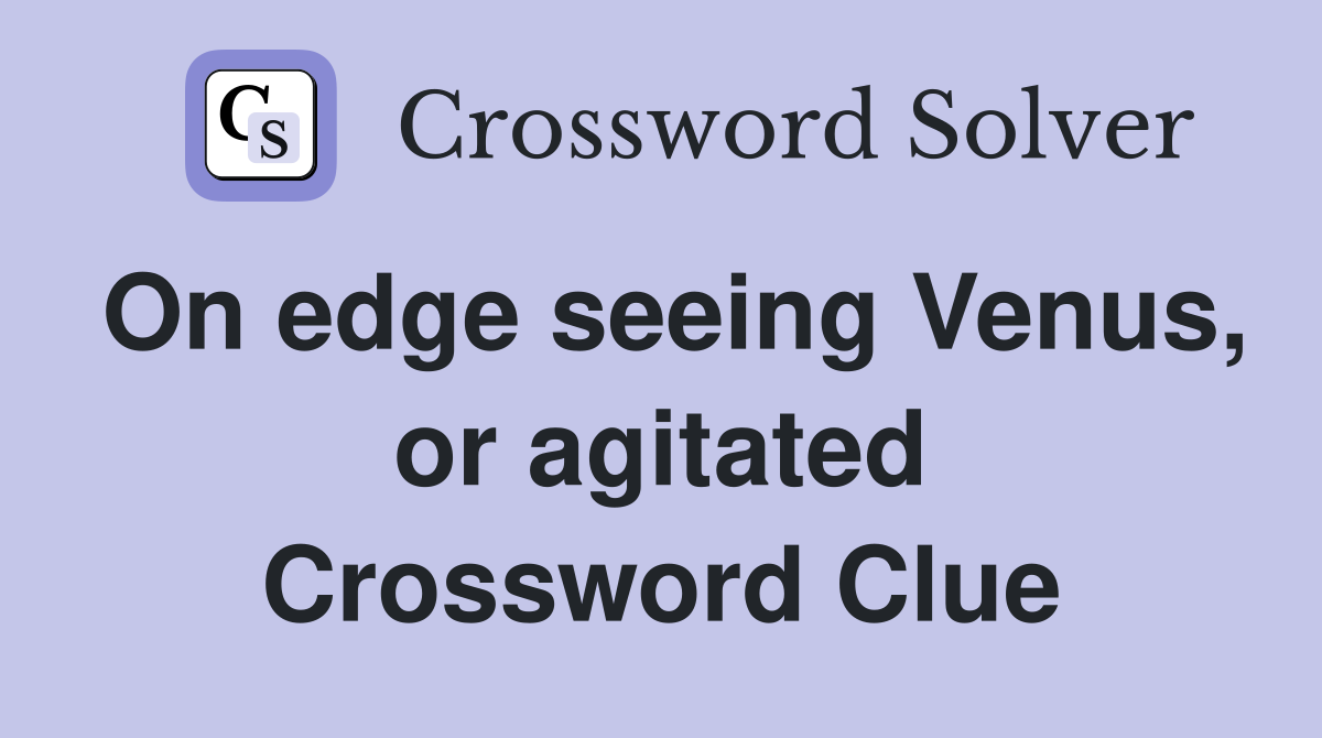 On edge seeing Venus, or agitated Crossword Clue