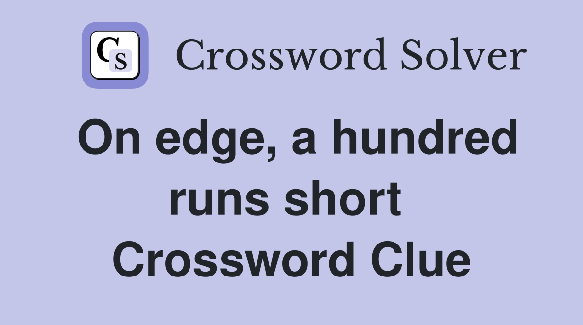 On edge, a hundred runs short  Crossword Clue